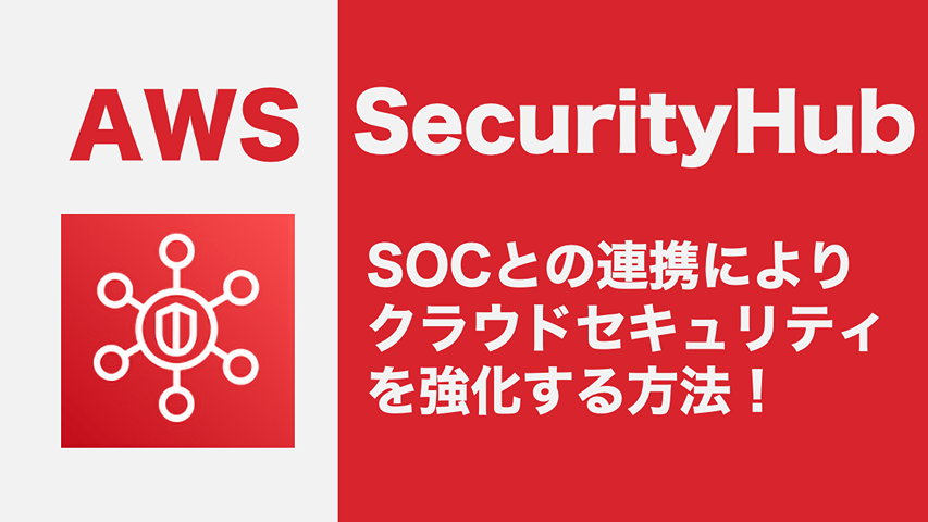 SOCとAWS SecurityHubでクラウドセキュリティを強化する方法