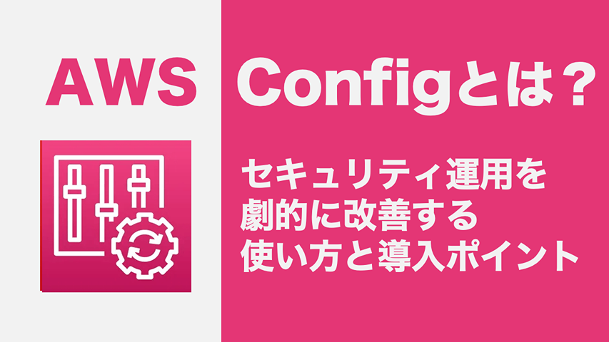 AWS Configとは?セキュリティ運用を劇的に改善する使い方と導入ポイント