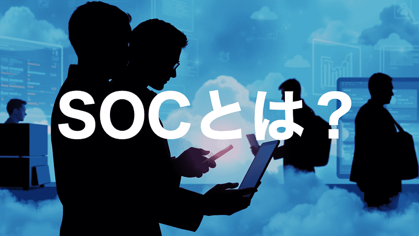 SOCとは何か?初心者でもわかる基本と企業に必要な理由をやさしく解説
