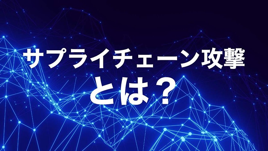 サプライチェーン攻撃とは？巧妙化する脅威と組織全体での防御策を徹底解説