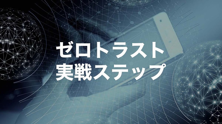 ゼロトラストとは結局何をすればいい？現場で始める実践ステップを解説